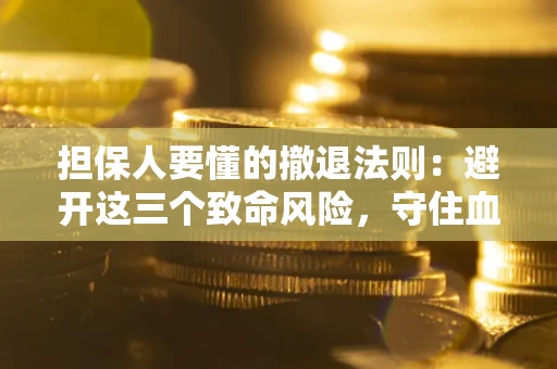 武汉担保人要懂的撤退法则：避开这三个致命风险，守住血汗钱