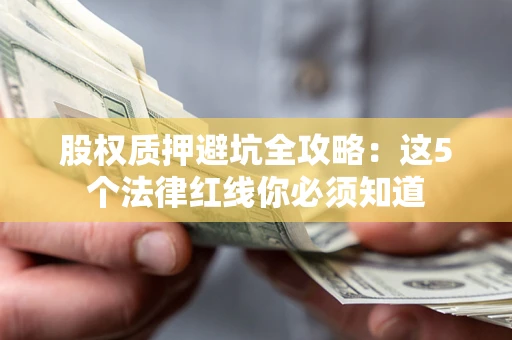 武汉股权质押避坑全攻略：这5个法律红线你必须知道