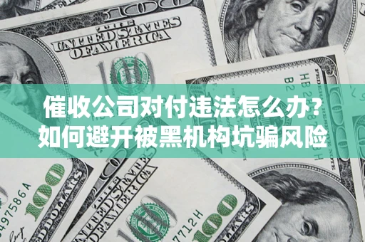 武汉催收公司对付违法怎么办？如何避开被黑机构坑骗风险