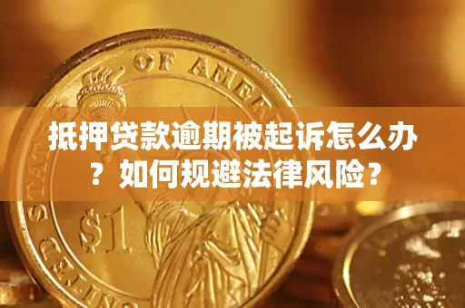 武汉抵押贷款逾期被起诉怎么办？如何规避法律风险？