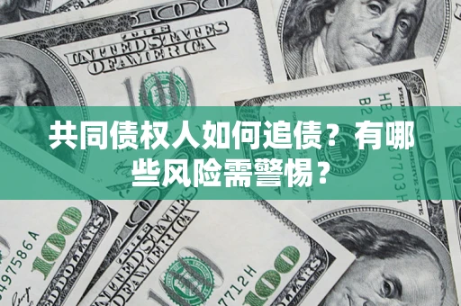 武汉共同债权人如何追债？有哪些风险需警惕？
