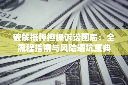 武汉破解抵押担保诉讼困局:全流程指南与风险避坑宝典 武汉破解抵押担保诉讼困局:全流程指南与风险避坑宝典