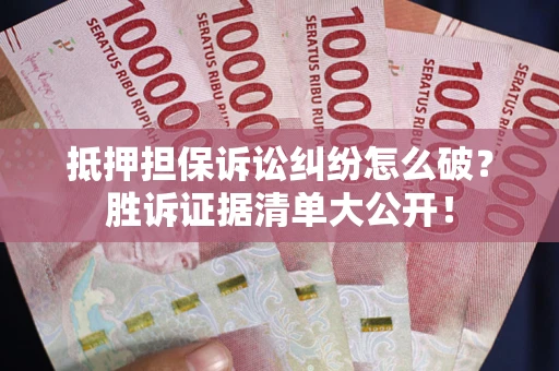 武汉抵押担保诉讼纠纷怎么破？胜诉证据清单大公开！