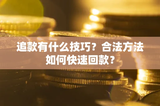武汉追款有什么技巧？合法方法如何快速回款？