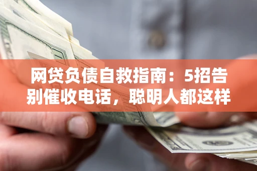 武汉网贷负债自救指南：5招告别催收电话，聪明人都这样做