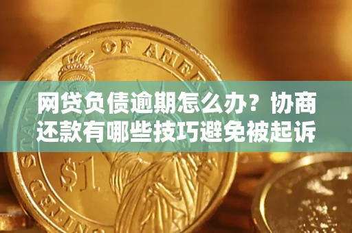 武汉网贷负债逾期怎么办？协商还款有哪些技巧避免被起诉？