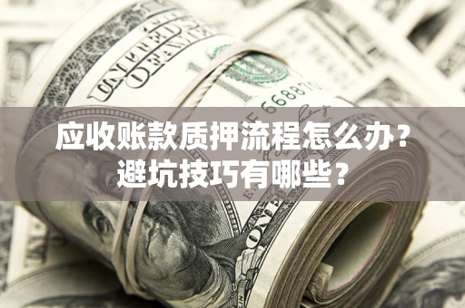 武汉应收账款质押流程怎么办？避坑技巧有哪些？
