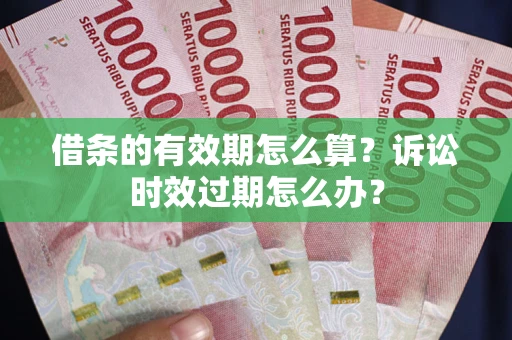 武汉借条的有效期怎么算？诉讼时效过期怎么办？