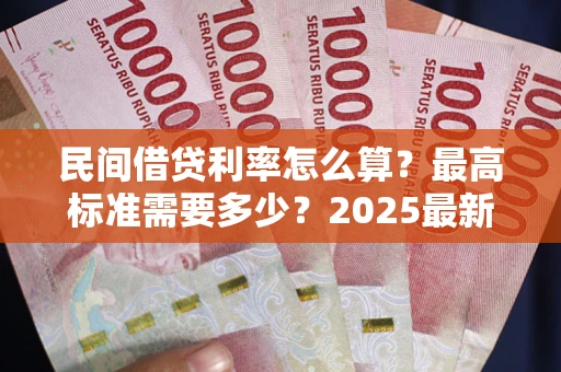 武汉民间借贷利率怎么算？最高标准需要多少？2025最新避坑指南