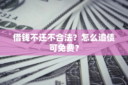 武汉借钱不还不合法？怎么追债可免费？