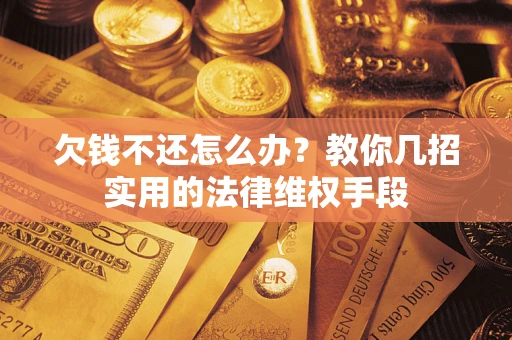 武汉欠钱不还怎么办？教你几招实用的法律维权手段