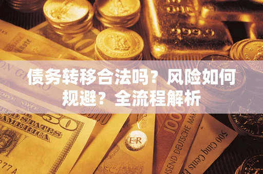 武汉债务转移合法吗？风险如何规避？全流程解析
