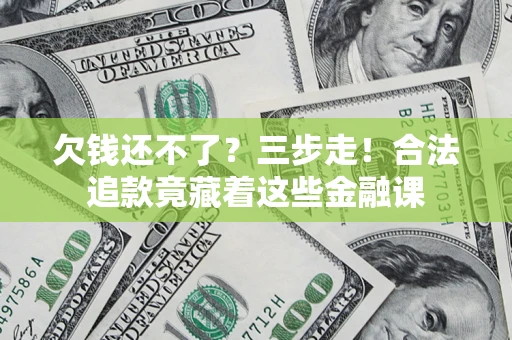 武汉欠钱还不了？三步走！合法追款竟藏着这些金融课