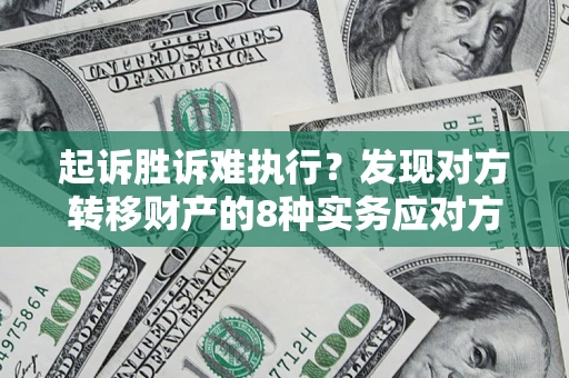 武汉起诉胜诉难执行？发现对方转移财产的8种实务应对方案