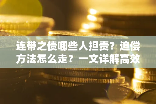 武汉连带之债哪些人担责？追偿方法怎么走？一文详解高效维权流程