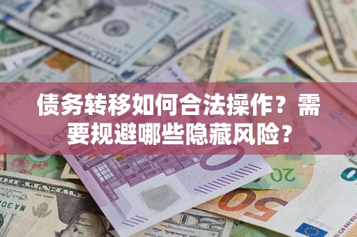 武汉债务转移如何合法操作？需要规避哪些隐藏风险？