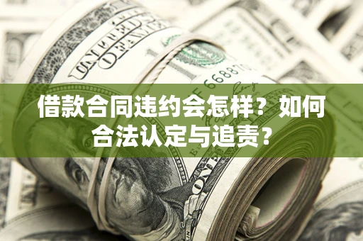 武汉借款合同违约会怎样？如何合法认定与追责？