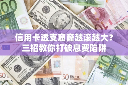 武汉信用卡透支窟窿越滚越大？三招教你打破息费陷阱