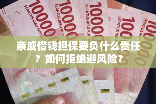 武汉亲戚借钱担保要负什么责任？如何拒绝避风险？