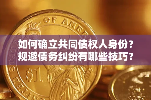 武汉如何确立共同债权人身份？规避债务纠纷有哪些技巧？