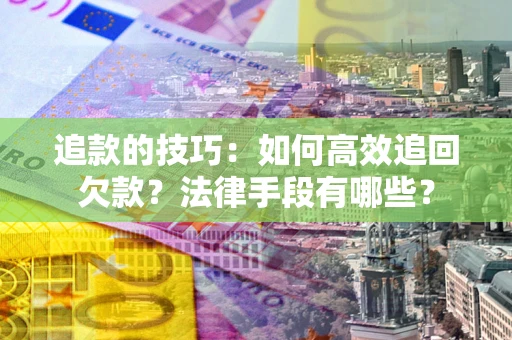 武汉追款的技巧：如何高效追回欠款？法律手段有哪些？