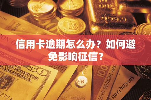 武汉信用卡逾期怎么办？如何避免影响征信？