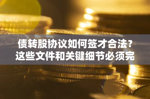 武汉债转股协议如何签才合法？这些文件和关键细节必须完整