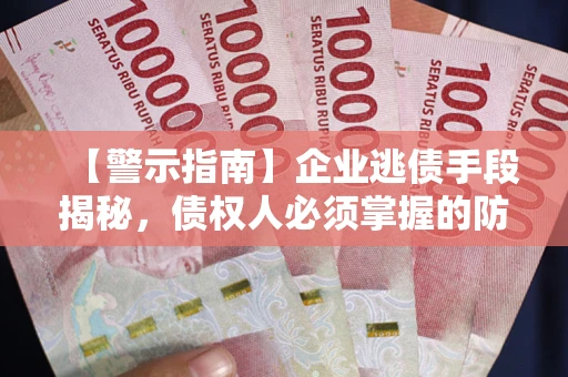 武汉【警示指南】企业逃债手段揭秘，债权人必须掌握的防坑宝典