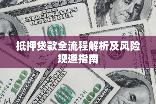 武汉抵押贷款全流程解析及风险规避指南