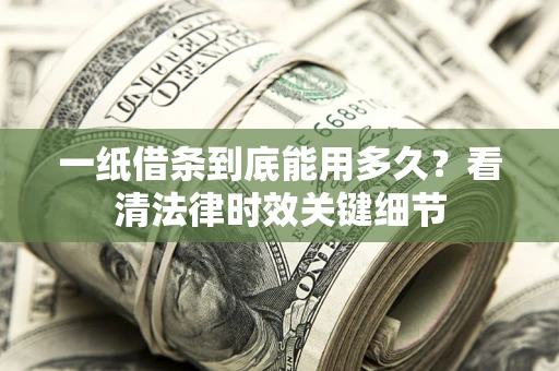 武汉一纸借条到底能用多久？看清法律时效关键细节