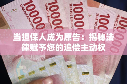 武汉当担保人成为原告:揭秘法律赋予您的追偿主动权 武汉当担保人成为原告:揭秘法律赋予您的追偿主动权