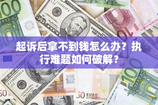 武汉起诉后拿不到钱怎么办?执行难题如何破解? 武汉起诉后拿不到钱怎么办?执行难题如何破解?