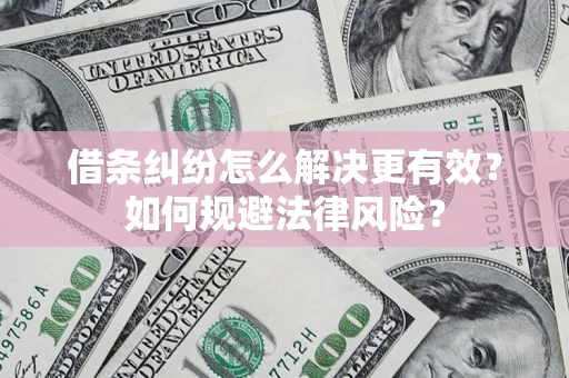 武汉借条纠纷怎么解决更有效？如何规避法律风险？
