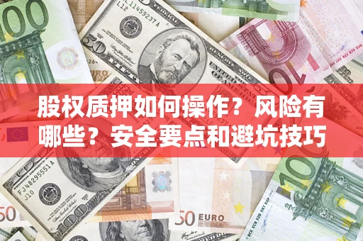 武汉股权质押如何操作？风险有哪些？安全要点和避坑技巧？