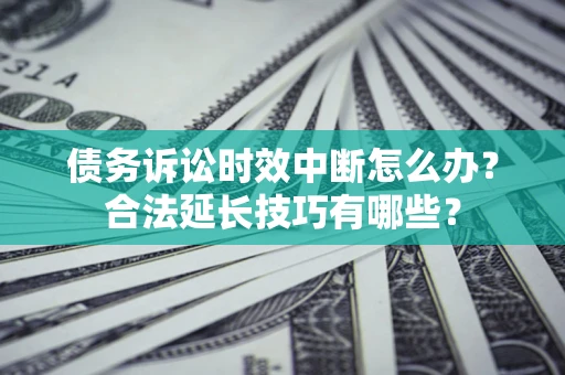 武汉债务诉讼时效中断怎么办？合法延长技巧有哪些？