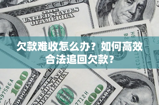 武汉欠款难收怎么办？如何高效合法追回欠款？