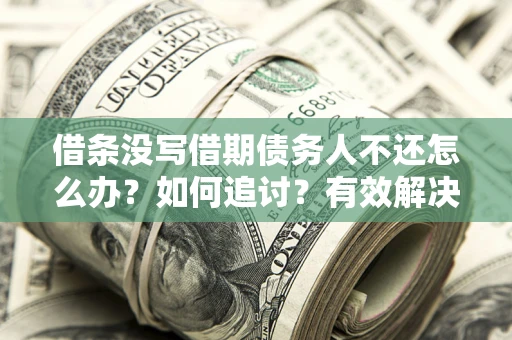 武汉借条没写借期债务人不还怎么办？如何追讨？有效解决方案！