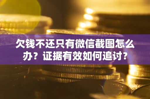 武汉欠钱不还只有微信截图怎么办？证据有效如何追讨？