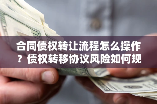 武汉合同债权转让流程怎么操作？债权转移协议风险如何规避？