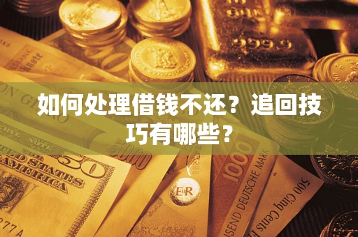 武汉如何处理借钱不还？追回技巧有哪些？