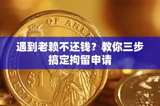 武汉遇到老赖不还钱？教你三步搞定拘留申请
