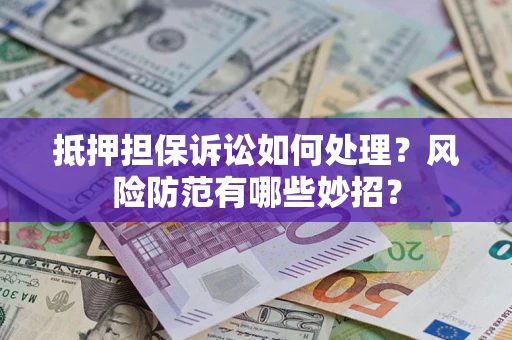 武汉抵押担保诉讼如何处理？风险防范有哪些妙招？