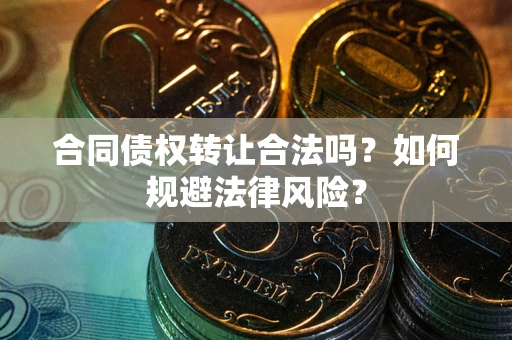 武汉合同债权转让合法吗？如何规避法律风险？