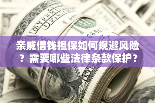 武汉亲戚借钱担保如何规避风险？需要哪些法律条款保护？