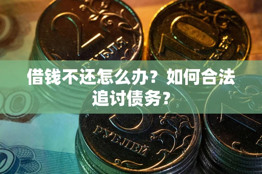 武汉借钱不还怎么办？如何合法追讨债务？
