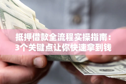 武汉抵押借款全流程实操指南：3个关键点让你快速拿到钱
