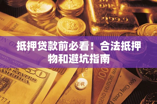 武汉抵押贷款前必看！合法抵押物和避坑指南