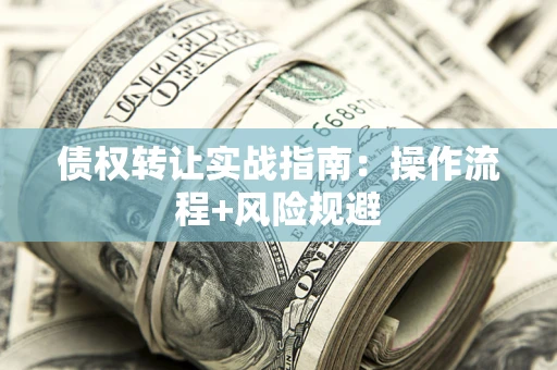 武汉债权转让实战指南：操作流程+风险规避