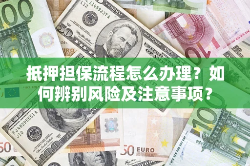武汉抵押担保流程怎么办理？如何辨别风险及注意事项？