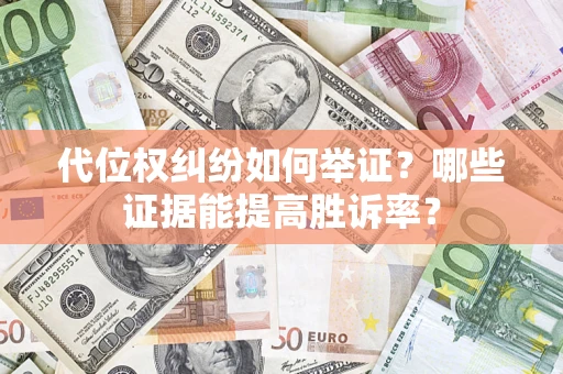 武汉代位权纠纷如何举证？哪些证据能提高胜诉率？